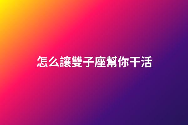 怎么讓雙子座幫你干活-第1張-星座運勢-玄機派