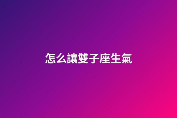 怎么讓雙子座生氣-第1張-星座運勢-玄機派