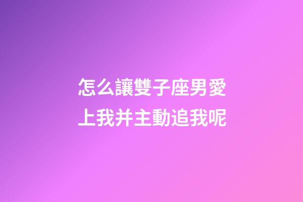 怎么讓雙子座男愛上我并主動追我呢-第1張-星座運勢-玄機派