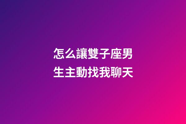 怎么讓雙子座男生主動找我聊天-第1張-星座運(yùn)勢-玄機(jī)派
