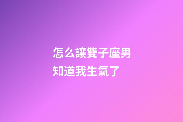 怎么讓雙子座男知道我生氣了-第1張-星座運勢-玄機派