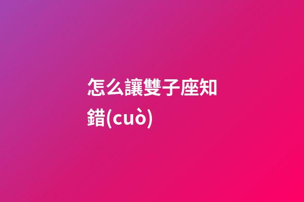 怎么讓雙子座知錯(cuò)-第1張-星座運(yùn)勢-玄機(jī)派