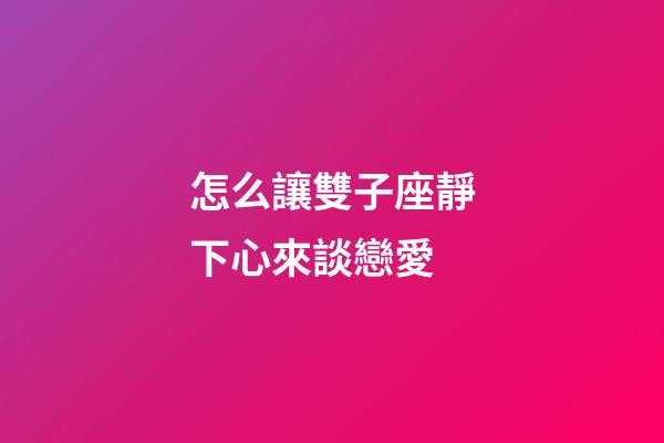 怎么讓雙子座靜下心來談戀愛-第1張-星座運勢-玄機派