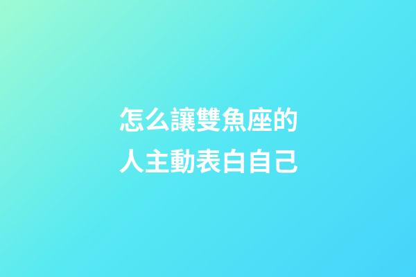怎么讓雙魚座的人主動表白自己-第1張-星座運勢-玄機派