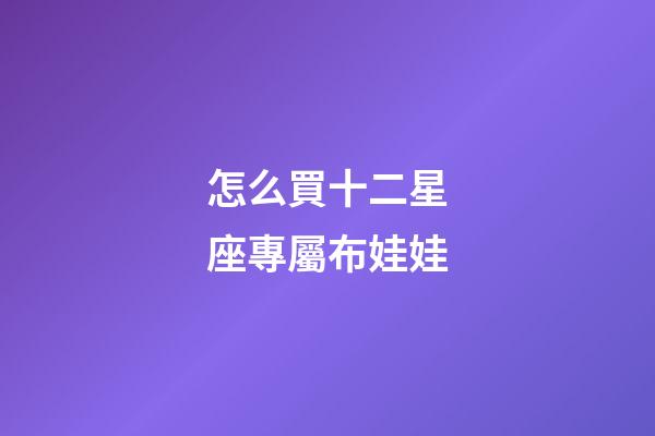 怎么買十二星座專屬布娃娃-第1張-星座運勢-玄機派