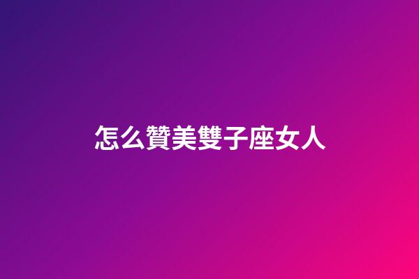 怎么贊美雙子座女人