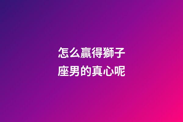 怎么贏得獅子座男的真心呢-第1張-星座運勢-玄機派