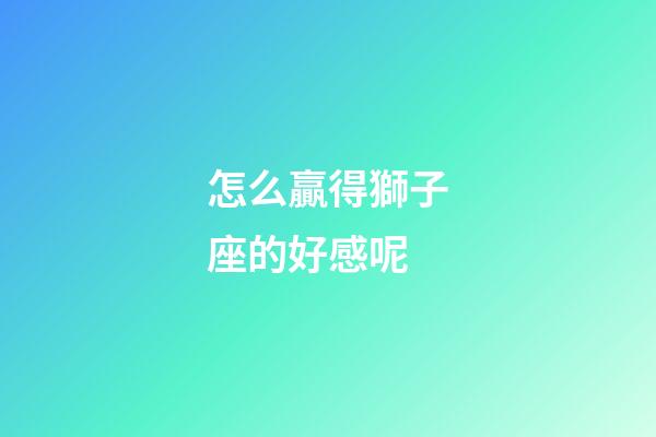怎么贏得獅子座的好感呢-第1張-星座運勢-玄機派