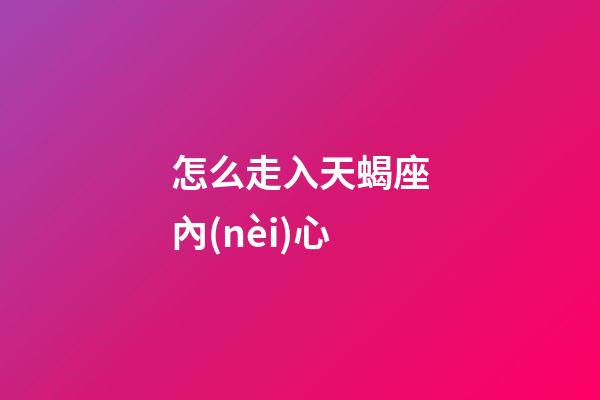 怎么走入天蝎座內(nèi)心-第1張-星座運勢-玄機派