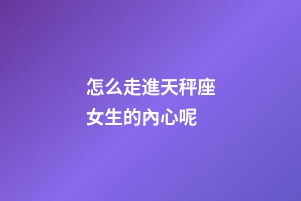 怎么走進天秤座女生的內心呢-第1張-星座運勢-玄機派