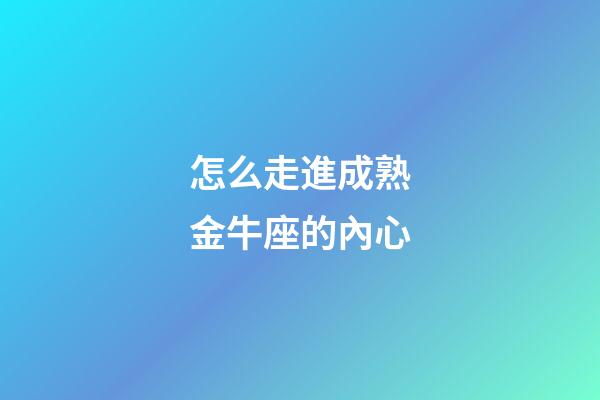怎么走進成熟金牛座的內心