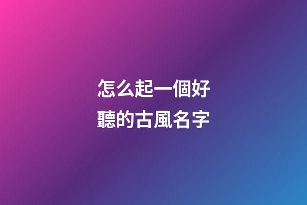 怎么起一個好聽的古風名字(怎樣起一個古風的昵稱)-第1張-寶寶起名-玄機派