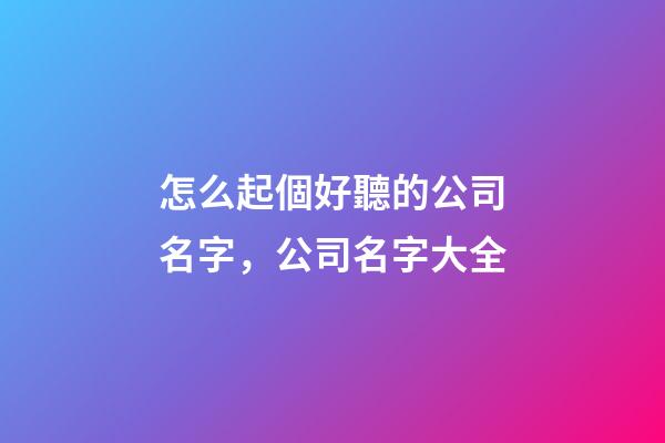 怎么起個好聽的公司名字，公司名字大全-第1張-公司起名-玄機派