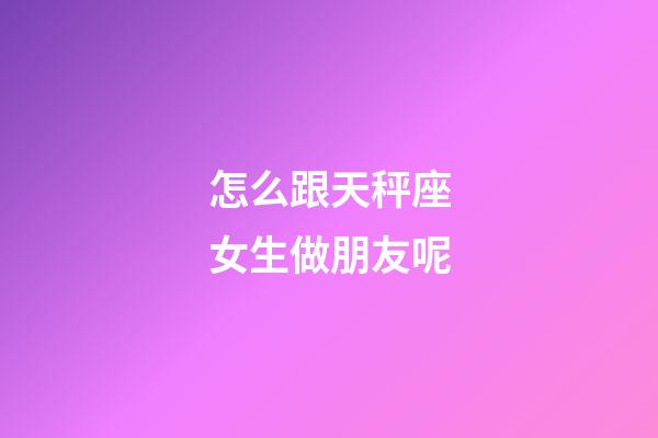 怎么跟天秤座女生做朋友呢-第1張-星座運勢-玄機派