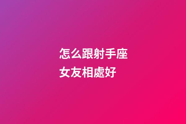 怎么跟射手座女友相處好