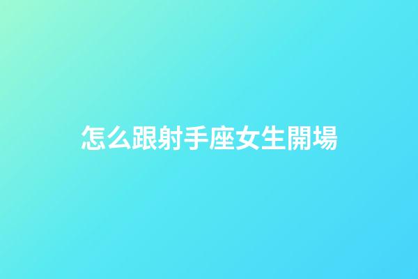 怎么跟射手座女生開場-第1張-星座運(yùn)勢-玄機(jī)派