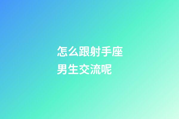 怎么跟射手座男生交流呢-第1張-星座運勢-玄機派