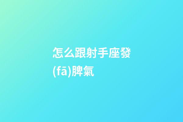 怎么跟射手座發(fā)脾氣