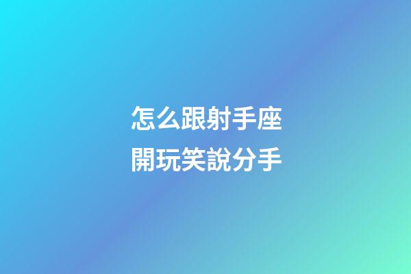 怎么跟射手座開玩笑說分手-第1張-星座運勢-玄機派