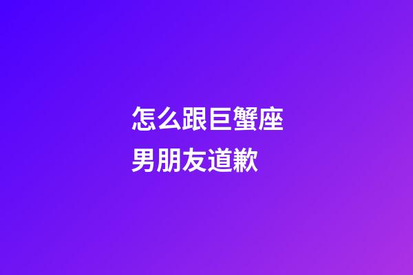 怎么跟巨蟹座男朋友道歉-第1張-星座運勢-玄機派
