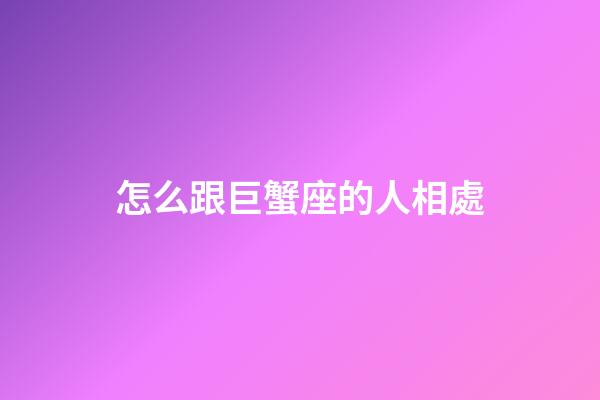 怎么跟巨蟹座的人相處-第1張-星座運勢-玄機派