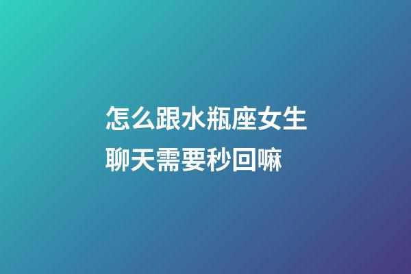 怎么跟水瓶座女生聊天需要秒回嘛-第1張-星座運(yùn)勢(shì)-玄機(jī)派