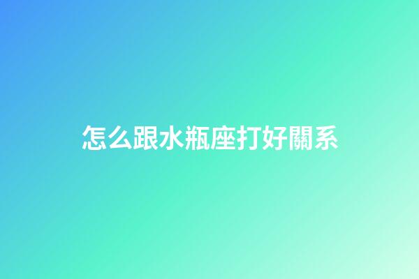 怎么跟水瓶座打好關系-第1張-星座運勢-玄機派