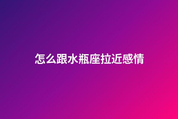 怎么跟水瓶座拉近感情-第1張-星座運勢-玄機派