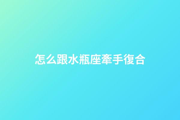 怎么跟水瓶座牽手復合-第1張-星座運勢-玄機派