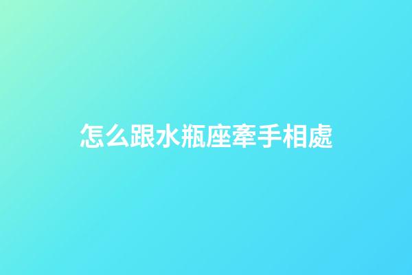 怎么跟水瓶座牽手相處-第1張-星座運(yùn)勢(shì)-玄機(jī)派