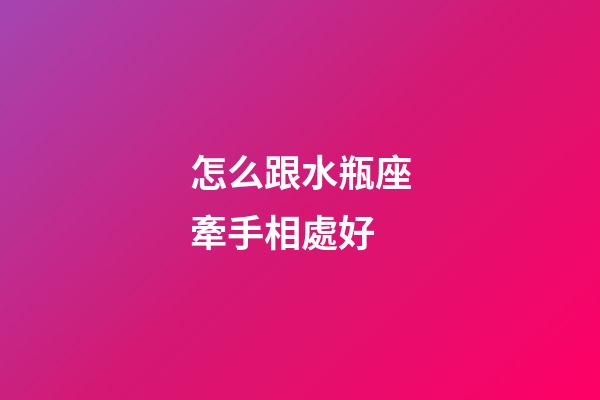 怎么跟水瓶座牽手相處好-第1張-星座運勢-玄機派