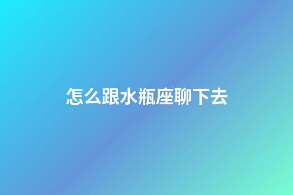 怎么跟水瓶座聊下去-第1張-星座運勢-玄機派