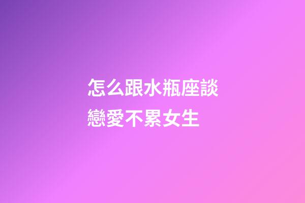 怎么跟水瓶座談戀愛不累女生-第1張-星座運勢-玄機派