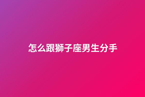 怎么跟獅子座男生分手-第1張-星座運勢-玄機(jī)派