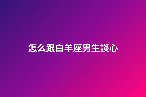怎么跟白羊座男生談心-第1張-星座運勢-玄機派
