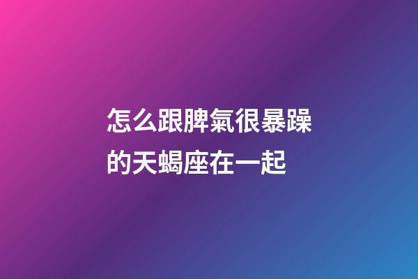 怎么跟脾氣很暴躁的天蝎座在一起-第1張-星座運勢-玄機派