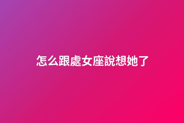 怎么跟處女座說想她了-第1張-星座運勢-玄機派