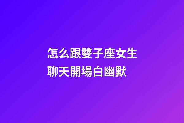 怎么跟雙子座女生聊天開場白幽默-第1張-星座運勢-玄機派