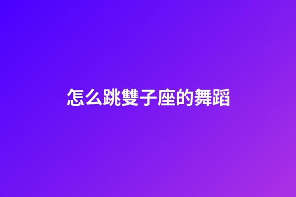 怎么跳雙子座的舞蹈-第1張-星座運勢-玄機派