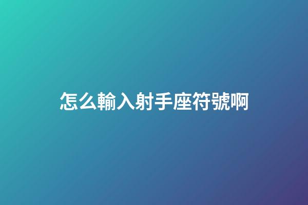 怎么輸入射手座符號啊-第1張-星座運勢-玄機派