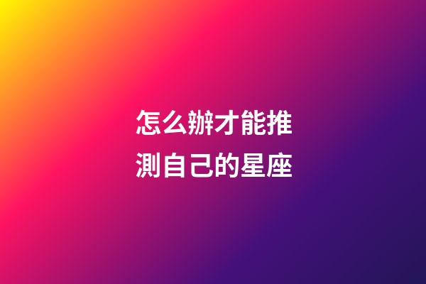 怎么辦才能推測自己的星座