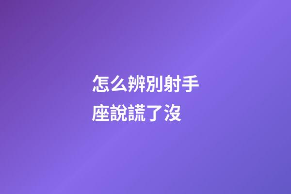 怎么辨別射手座說謊了沒-第1張-星座運(yùn)勢-玄機(jī)派