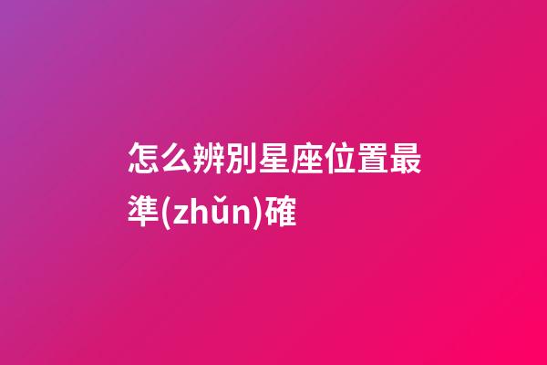 怎么辨別星座位置最準(zhǔn)確-第1張-星座運(yùn)勢-玄機(jī)派