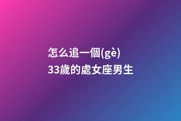 怎么追一個(gè)33歲的處女座男生-第1張-星座運(yùn)勢(shì)-玄機(jī)派