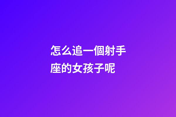 怎么追一個射手座的女孩子呢-第1張-星座運勢-玄機派