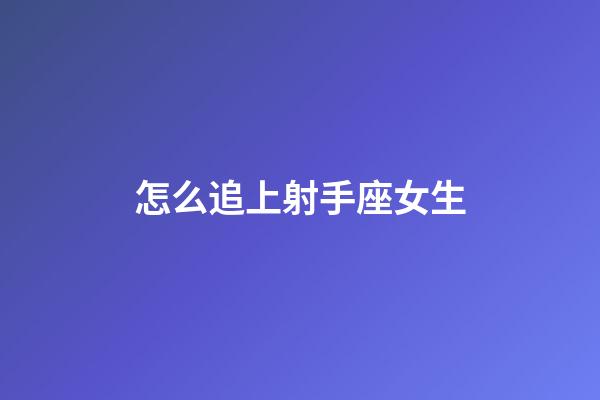 怎么追上射手座女生-第1張-星座運勢-玄機派