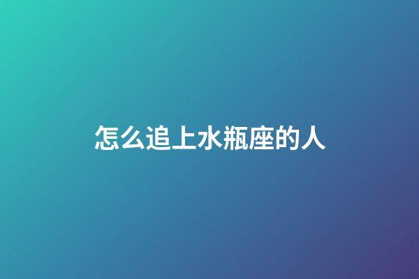 怎么追上水瓶座的人-第1張-星座運勢-玄機派