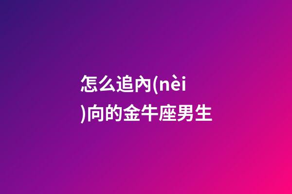 怎么追內(nèi)向的金牛座男生