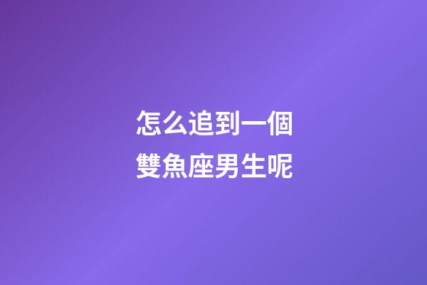 怎么追到一個雙魚座男生呢-第1張-星座運勢-玄機派