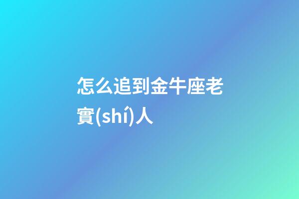 怎么追到金牛座老實(shí)人